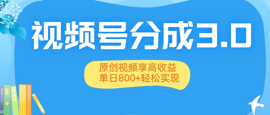 视频号分成3.0升级：原创视频享高收益，单日800+轻松实现_金轩项目库