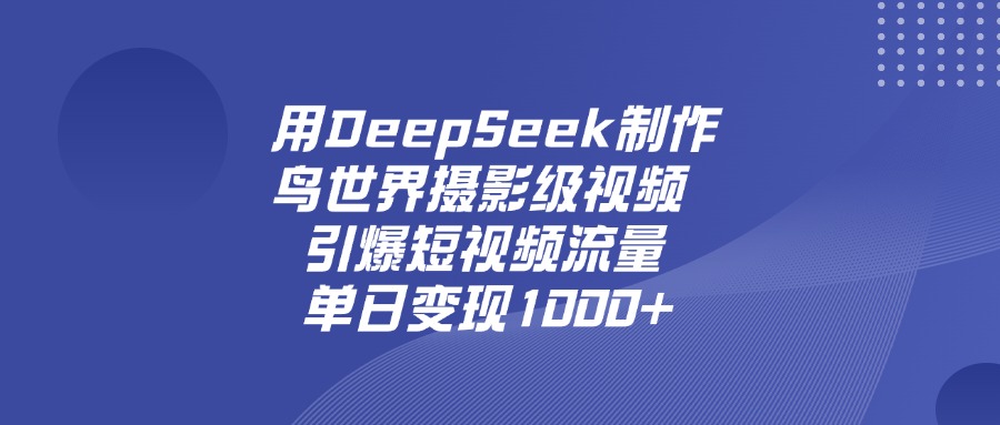 用DeepSeek，制作鸟世界摄影级视频，引爆短视频流量，单日变现1000+_金轩项目库