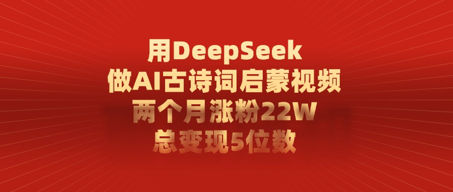 用DeepSeek做，AI古诗词启蒙视频，两个月涨粉22W，总变现5位数_金轩项目库
