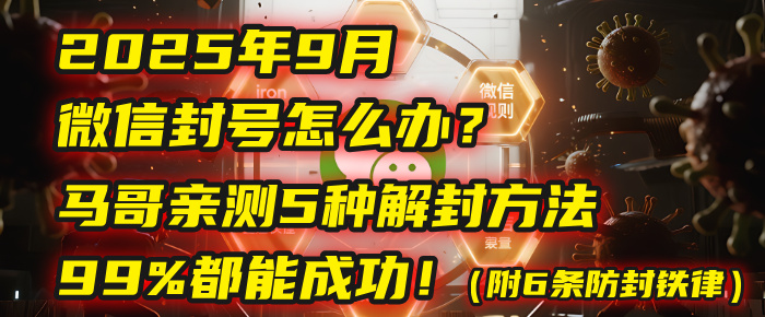 2025年9月微信封号怎么办？马哥亲测5种解封方法，99%都能成功！（附6条防封铁律）_金轩项目库