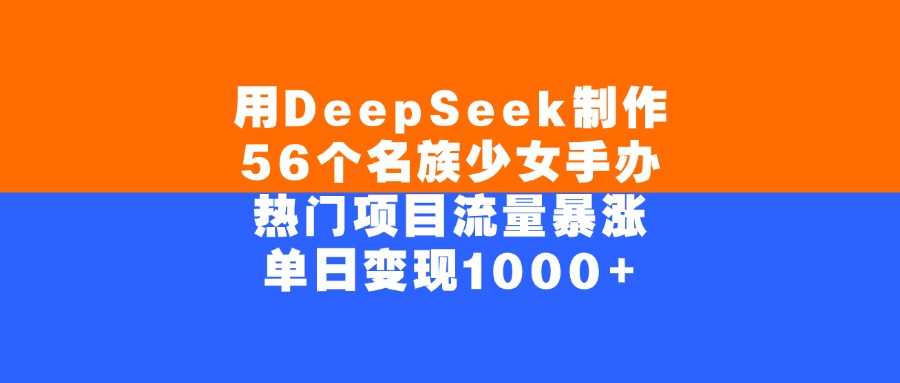 用DeepSeek制作，56个名族少女手办，热门项目流量暴涨，单日变现1000+_金轩项目库