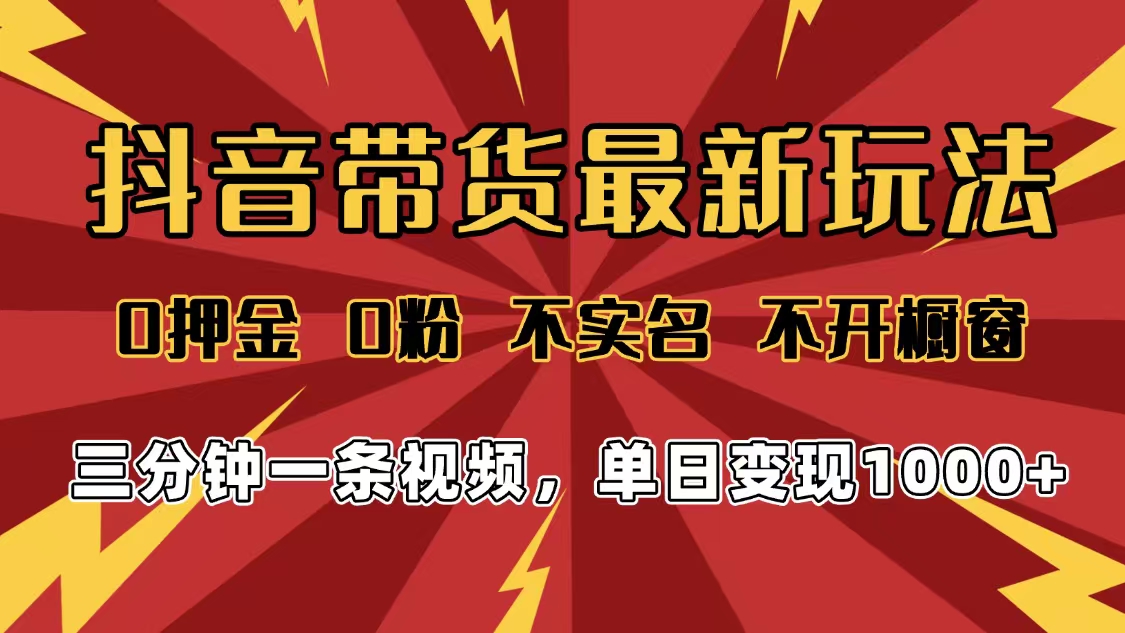 2025年抖音带货最新玩法，0押金0粉，不实名，不开橱窗，单日变现1000➕，小白最快当天见收益_金轩项目库