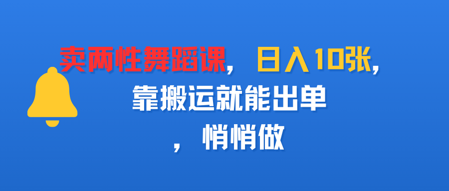 卖两性舞蹈课，日入10张，靠搬运就能出单，悄悄做_金轩项目库