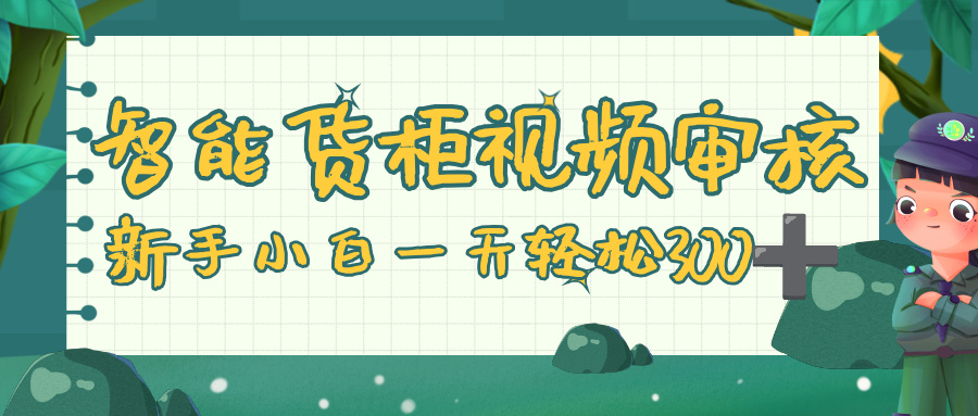 智能货柜视频审核，零门槛，几秒一单，多劳多得，新人小白一天轻松 300+_金轩项目库