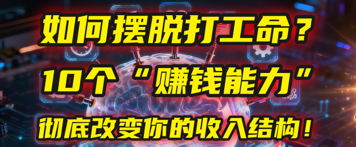 如何摆脱打工命？用10年总结10个“赚钱能力”，彻底改变你的收入结构！(2025必看)_金轩项目库