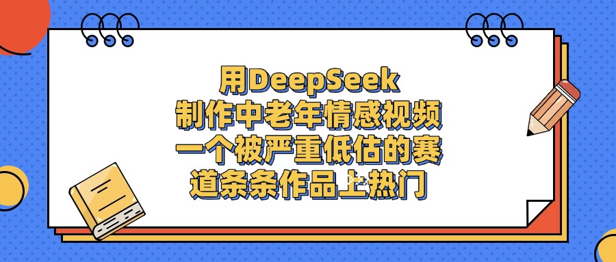 用DeepSeek制作，中老年情感视频，一个被严重低估的赛道，条条作品上热门_金轩项目库