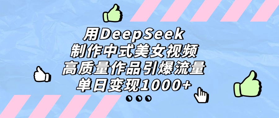 用DeepSeek制作，中式美女视频，高质量作品引爆流量，单日变现1000+_金轩项目库