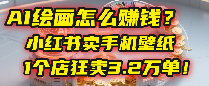 AI绘画怎么赚钱？2025年“手机壁纸”项目：0成本，1个店狂卖3.2万单！(小红书)_金轩项目库