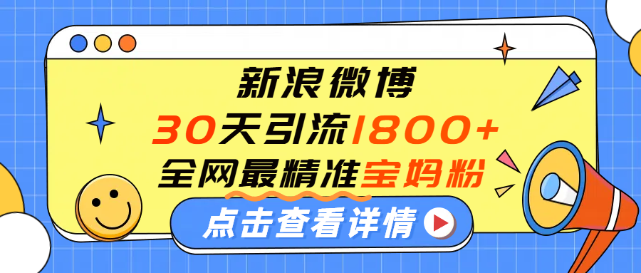 微博30天引流1800+全网最精准“宝妈”！手把手演示！_金轩项目库