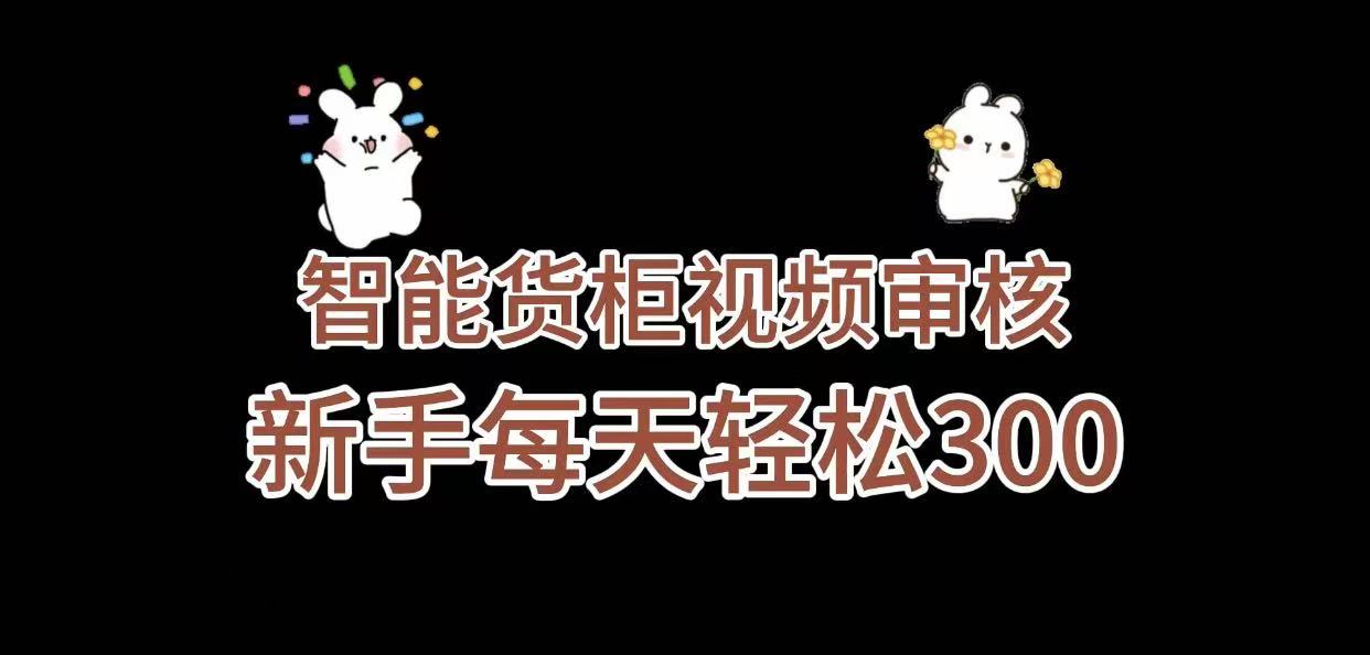 《智能货柜视频审核，几秒一单，多劳多得，新人小白一天轻松 300+，零门槛》_金轩项目库