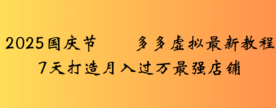 2025国庆节多多虚拟最新教程7天打造月入过万最强店铺_金轩项目库