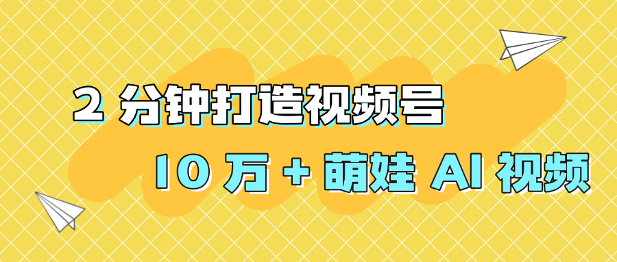 2 分钟打造视频号 10 万 + 萌娃 AI 视频_金轩项目库