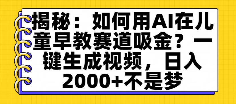 揭秘：如何用AI在儿童早教赛道吸金？一键生成视频，日入2000+不是梦_金轩项目库