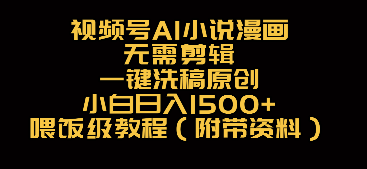 视频号AI小说漫画，无需剪辑，一键洗稿原创，小白日入500+，喂饭级教程_金轩项目库