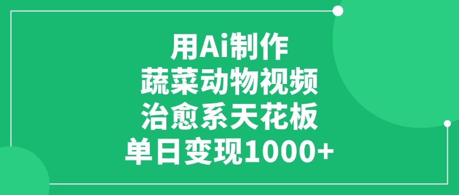 利用Ai制作蔬菜动物视频，治愈系天花板，单日变现1000+_金轩项目库