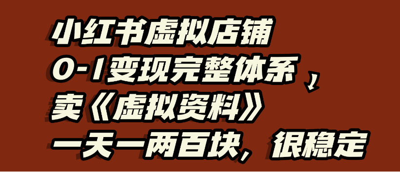 小红书虚拟店铺0-1变现完整体系，虚拟资料，一天一两百块，很稳定_金轩项目库