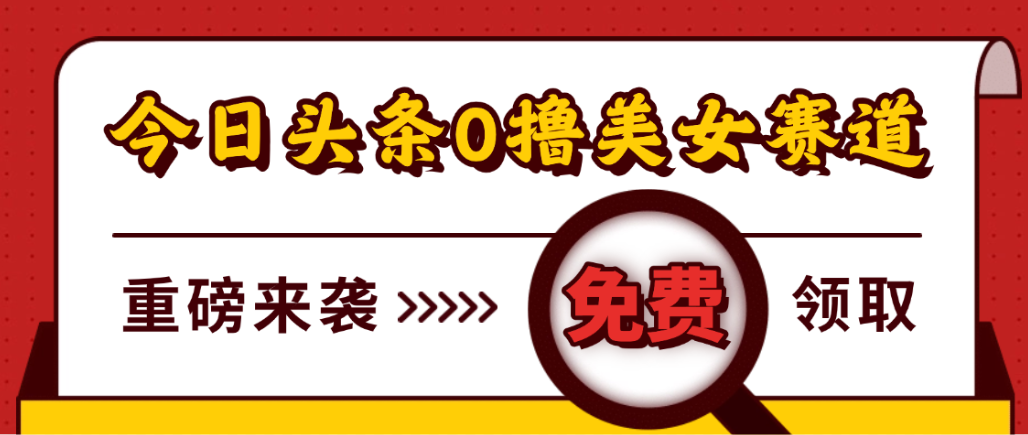 今日头条0撸美女赛道玩法，一天轻松1000+，也可以分发到小绿书_金轩项目库