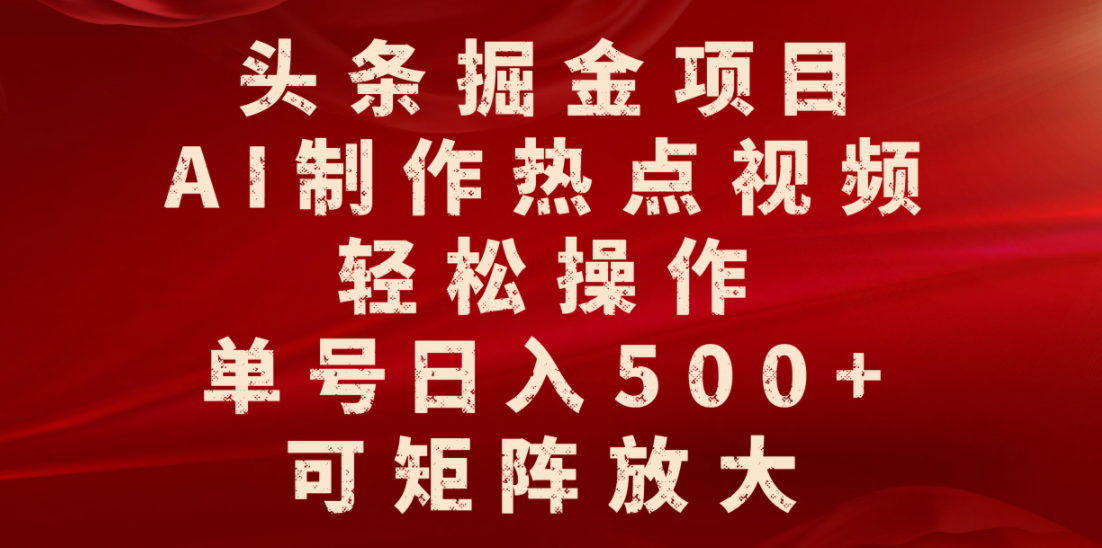 头条掘金项目，AI制作热点视频，轻松操作，单号日入500+，可矩阵放大_金轩项目库