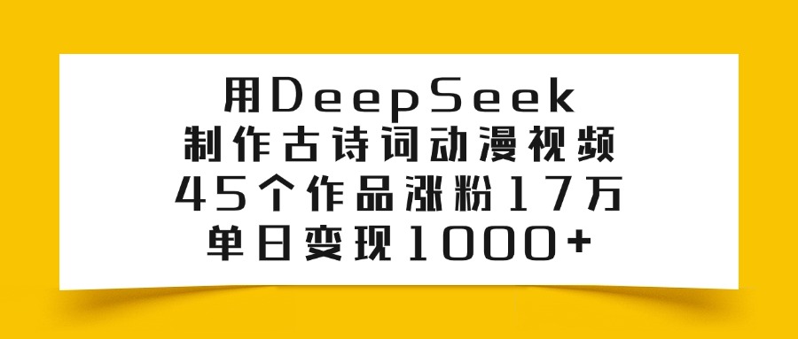 利用DeepSeek制作古诗词动漫视频，45个作品涨粉17万，单日变现1000+_金轩项目库