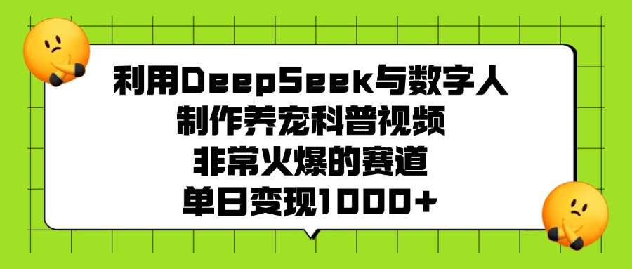 利用DeepSeek与数字人制作，养宠科普视频，非常火爆的赛道，单日变现1000+_金轩项目库