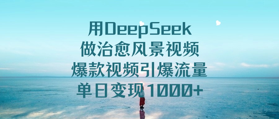 用DeepSeek做治愈风景视频，引爆流量爆款视频，单日变现1000+_金轩项目库