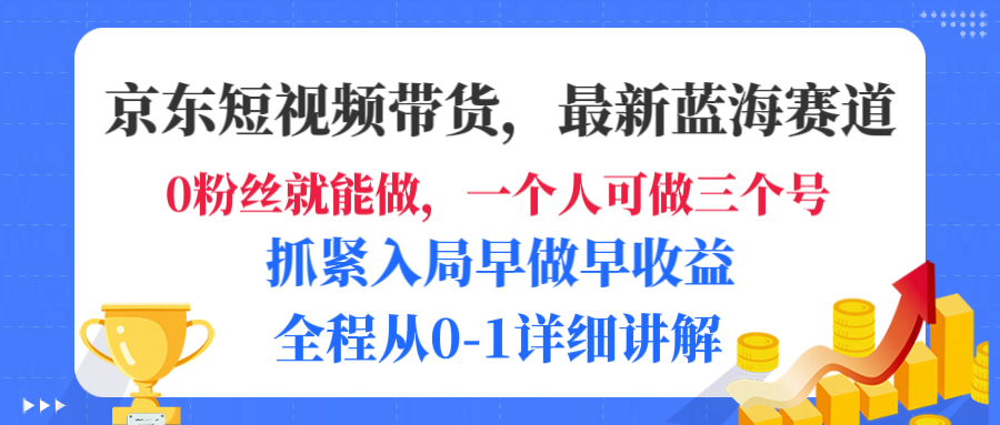 京东短视频带货，最新蓝海赛道，发视频长尾流量，未来几年躺赚被动收益，全程从0-1详细讲解_金轩项目库