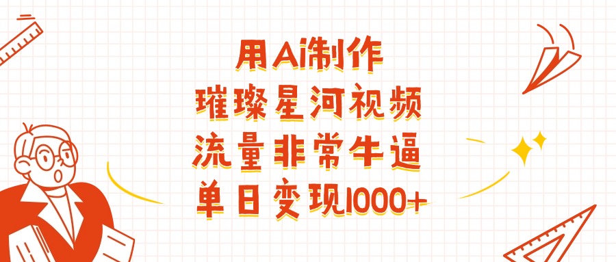 用Ai制作璀璨星河视频,流量非常牛批,单日变现1000+_金轩项目库
