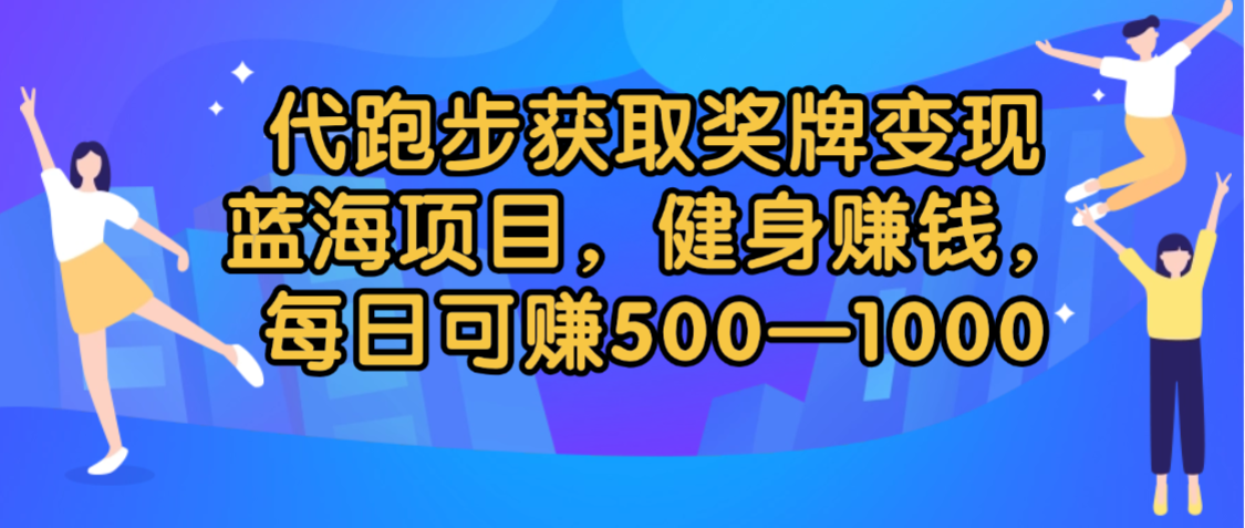 代跑步获取奖牌变现，蓝海项目，健身赚钱，每日可赚500-2000_金轩项目库