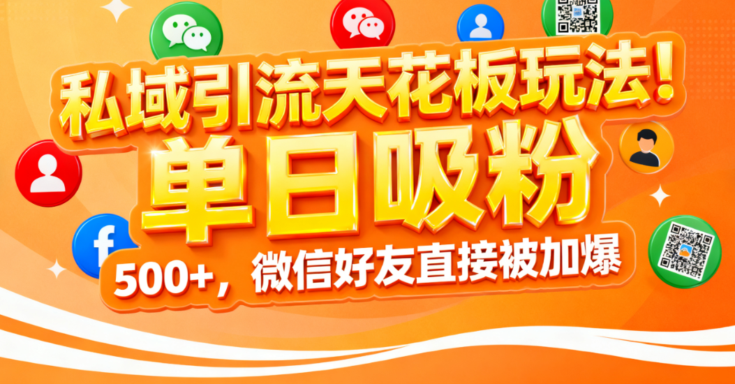 私域引流天花板玩法！单日吸粉 500+，微信好友直接被加爆_金轩项目库