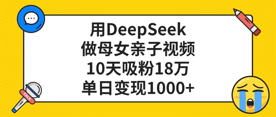 利用DeepSeek生成母女亲子视频,10天吸粉18万,单日变现1000+_金轩项目库