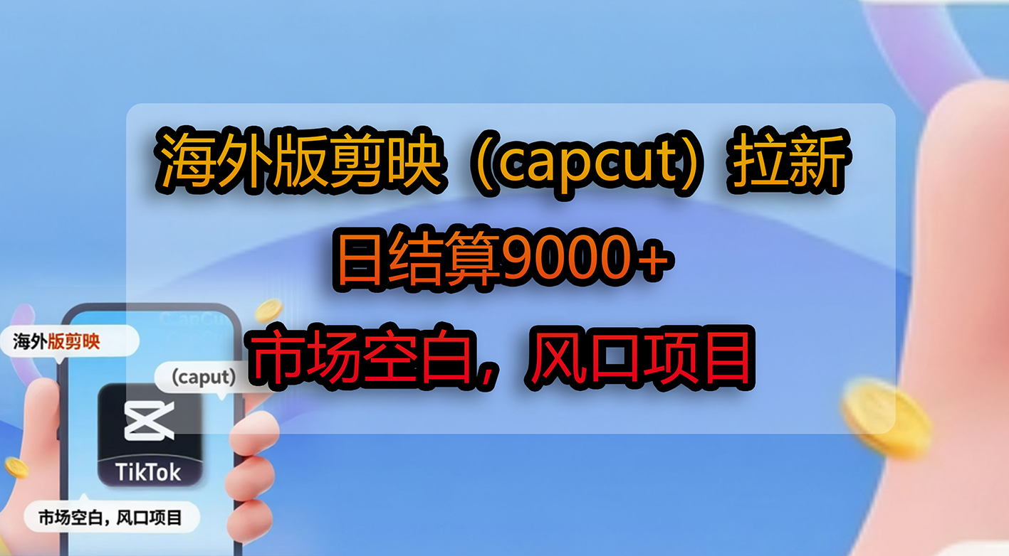 海外版剪映（capcut）拉新，日结算9000+，市场空白，风口项目_金轩项目库