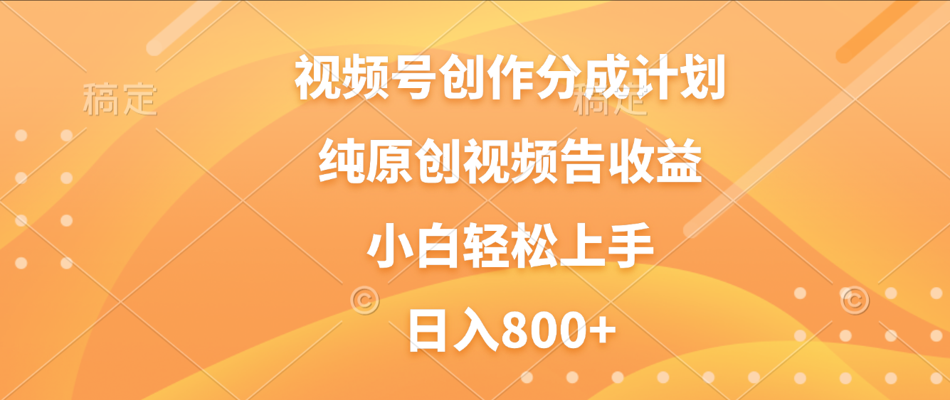 视频号创作分成计划，纯原创视频告收益，新手小白轻松上手，日入800+_金轩项目库