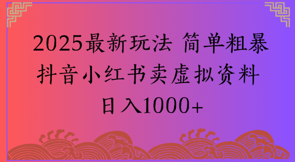2025最新玩法，简单粗暴通过抖音小红书卖虚拟资料日1000+_金轩项目库