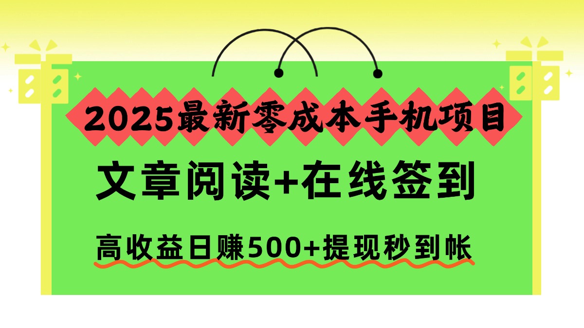 2025最新零成本手机项目，文章阅读+在线签到，高收益日赚500+提现秒到帐_金轩项目库