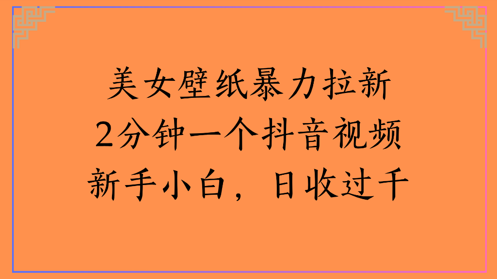 美女壁纸，暴力拉新2分钟一个抖音视频新手小白，日收过千_金轩项目库