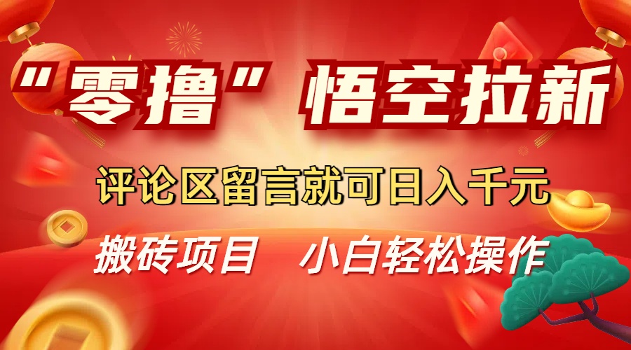 “零撸”悟空拉新玩法,评论区留言就可日入千元_金轩项目库