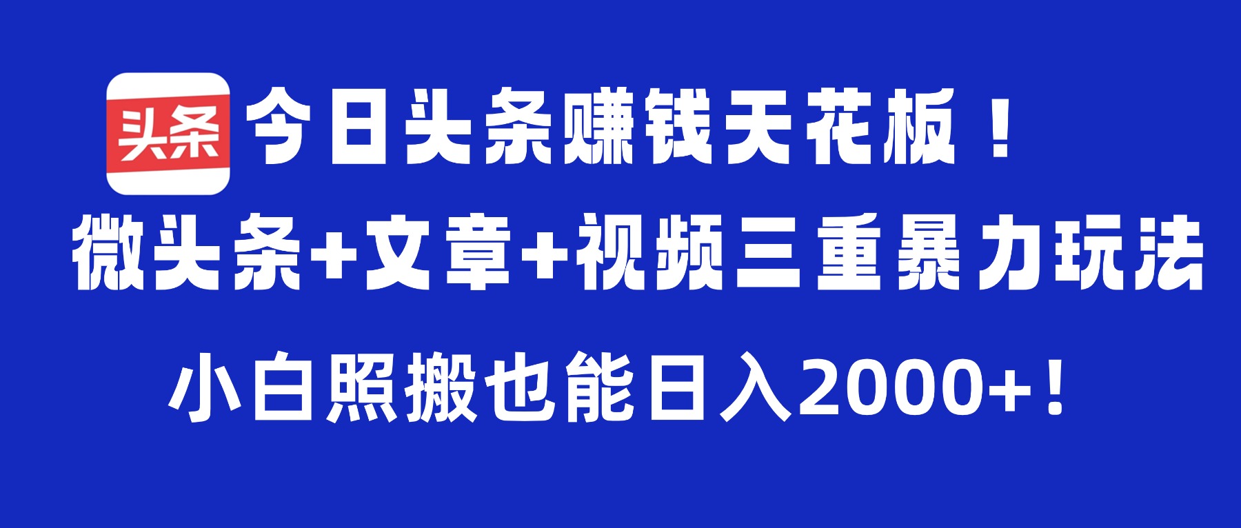 今日头条赚钱天花板！微头条+文章+视频三重暴力玩法，小白照搬也能日入2000+_金轩项目库