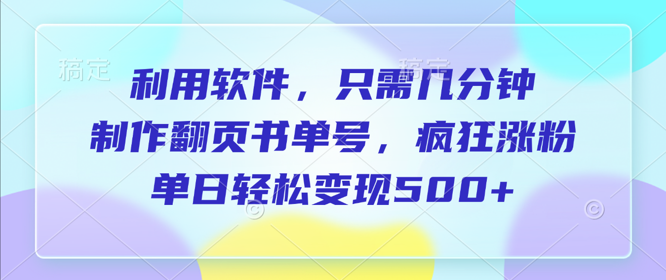 利用软件，作翻页书单号，只需几分钟，制疯狂涨粉，单日轻松变现500+_金轩项目库