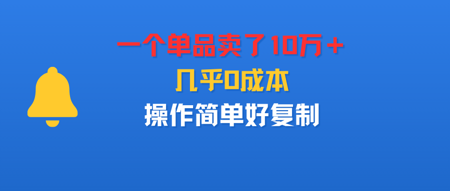 一个单品卖了10万+,几乎0成本,操作简单好复制_金轩项目库