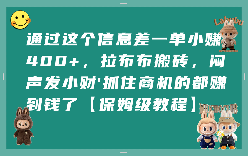 通过这个信息差一单小赚400+,拉布布搬砖,闷声发小财,抓住商机的都赚到钱了【保姆级教程】_金轩项目库