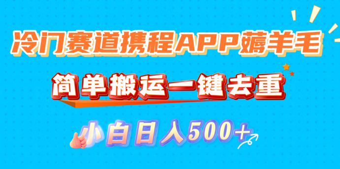 冷门赛道携程APP薅羊毛,简单搬运一键去重,小白日入500+_金轩项目库