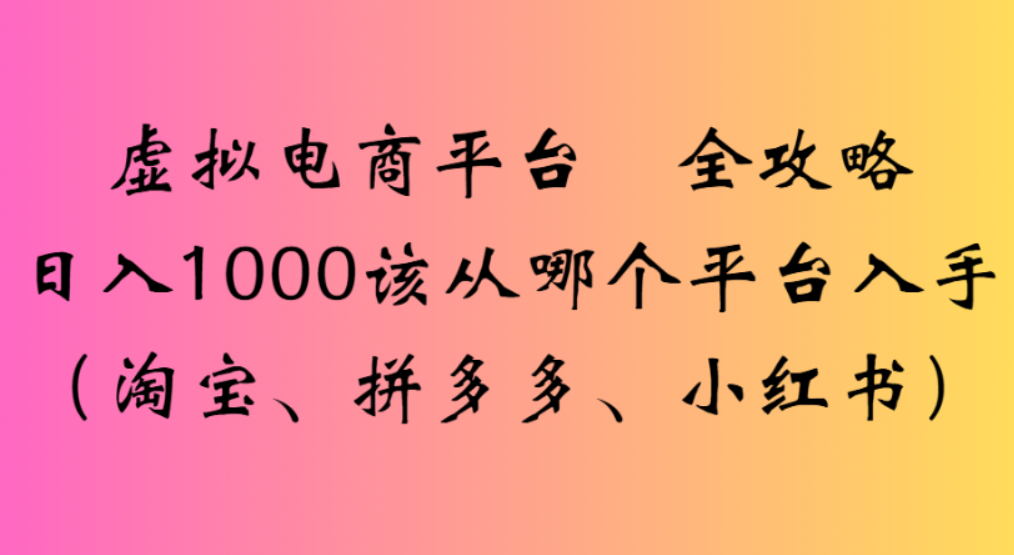 虚拟电商平台,该从哪个平台入手(淘宝、拼多多、小红书)全攻略日入1000_金轩项目库