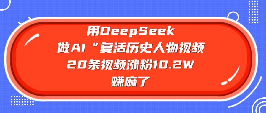 用DeepSeek做复活历史人物AI视频,20条视频涨粉10.2W,赚麻了_金轩项目库
