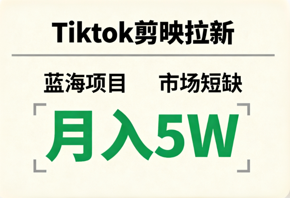 Tiktok剪映拉新，蓝海项目，市场短缺，月入5W+_金轩项目库