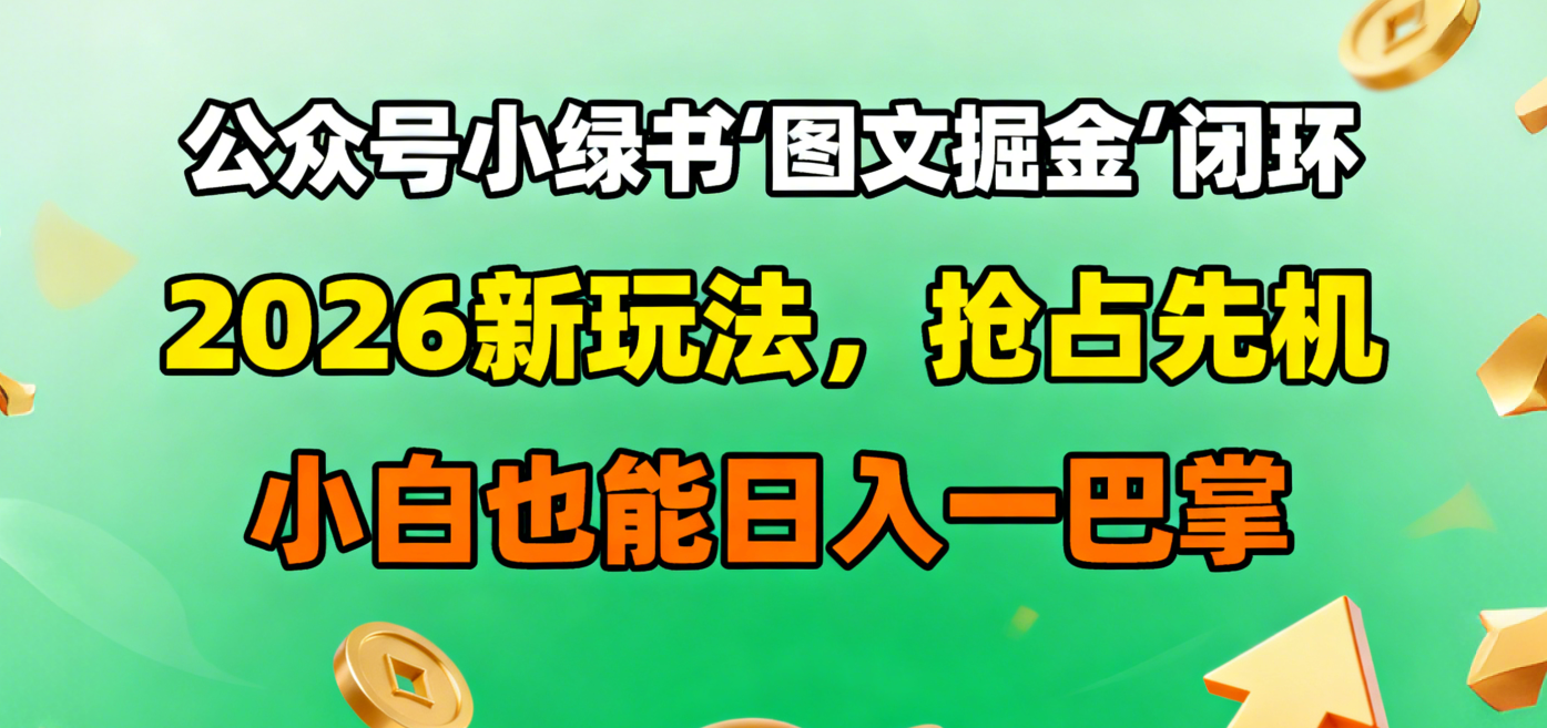 公众号小绿书图文掘金闭环,2026新玩法,抢占先机,小白也能日入一巴掌_金轩项目库
