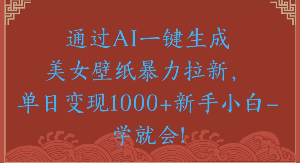通过AI一键生成,美女壁纸暴力拉新,单日变现1000+新手小白一学就会!_金轩项目库