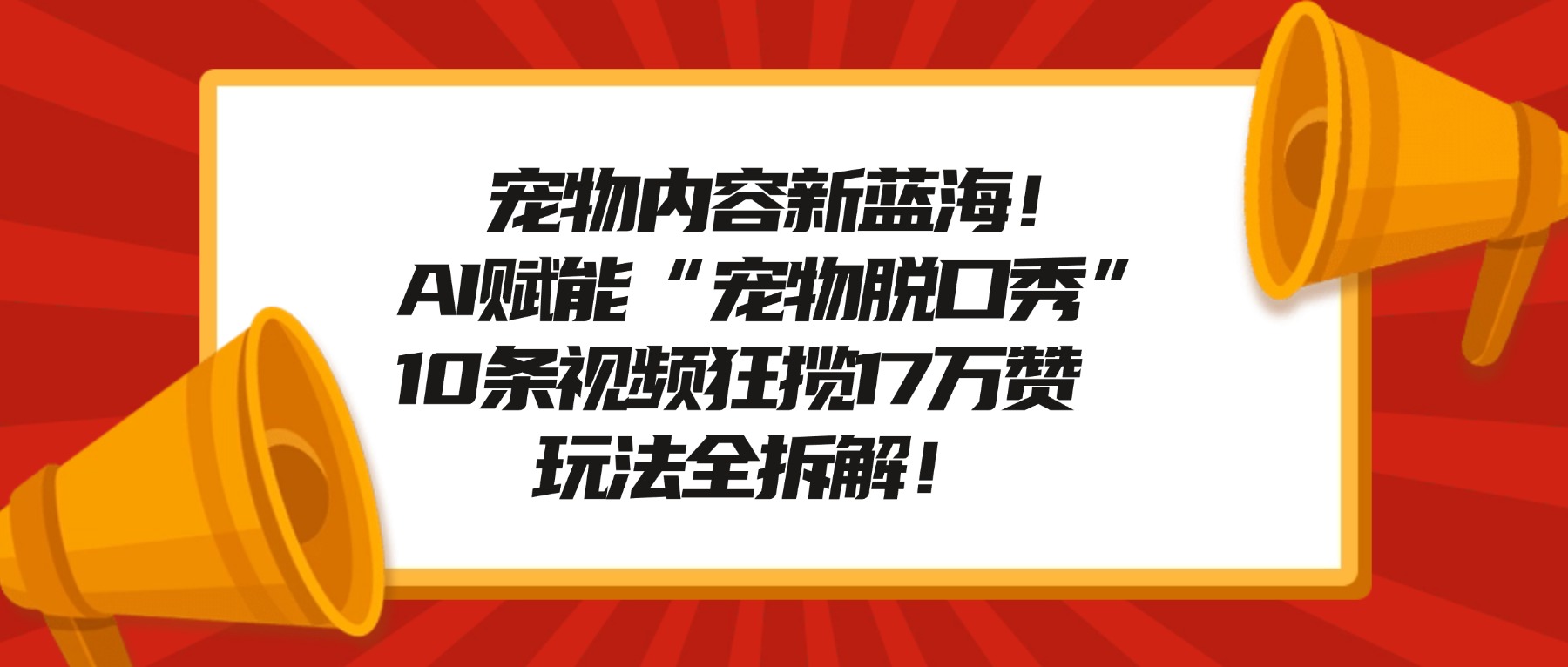 宠物内容新蓝海!AI赋能“宠物脱口秀”,10条视频狂揽17万赞,玩法全拆解!_金轩项目库
