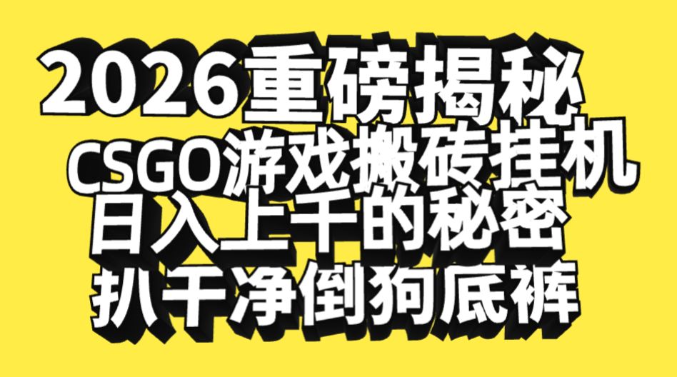 2026开年重磅解密，CSGO游戏搬砖挂机日入上千的秘密，把倒狗的底裤扒干净，毫无保留_金轩项目库