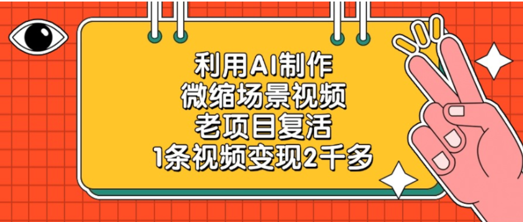 老项目复活,微缩场景视频,利用AI制作,1条视频可变现2千多!_金轩项目库