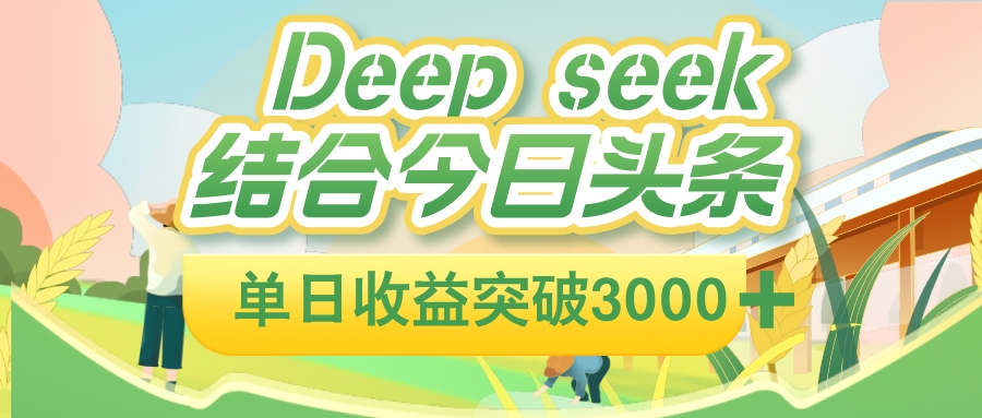 deep seek 结合今日头条，单日收益可突破 3000+，只需要简单的复制粘贴即可_金轩项目库
